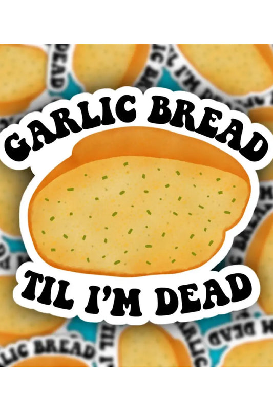 GARLIC BREAD TIL I'M DEAD STICKER